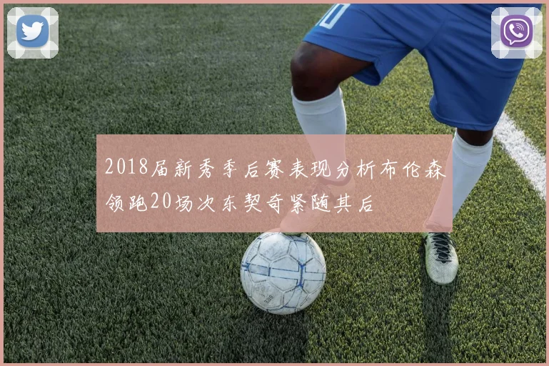 2018届新秀季后赛表现分析布伦森领跑20场次东契奇紧随其后