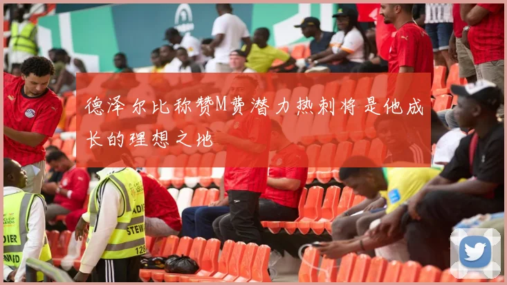 德泽尔比称赞M费潜力热刺将是他成长的理想之地