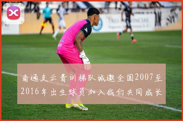 南通支云青训梯队诚邀全国2007至2016年出生球员加入我们共同成长