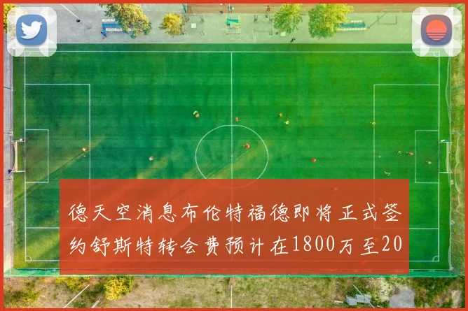 德天空消息布伦特福德即将正式签约舒斯特转会费预计在1800万至2000万欧元之间