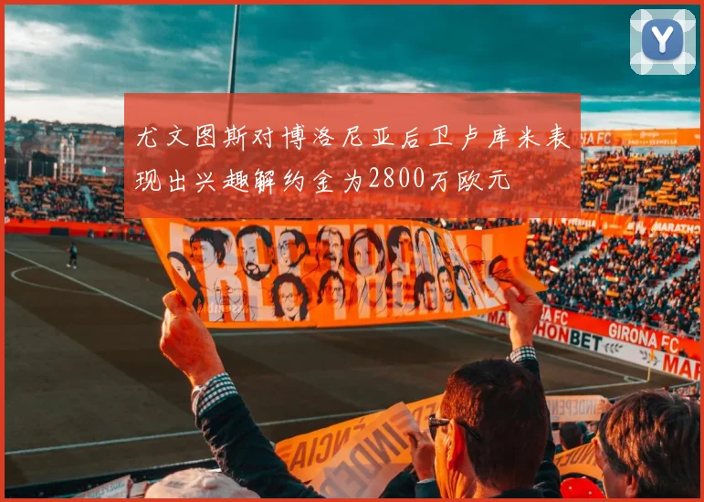 尤文图斯对博洛尼亚后卫卢库米表现出兴趣解约金为2800万欧元