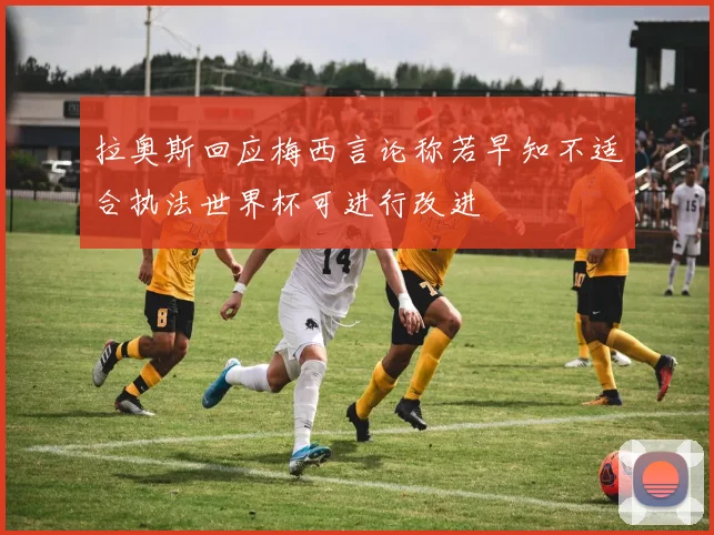 拉奥斯回应梅西言论称若早知不适合执法世界杯可进行改进