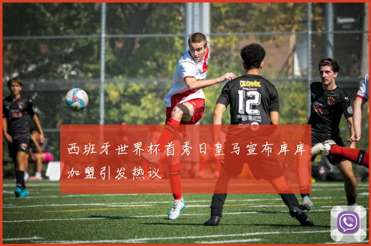 西班牙世界杯首秀日皇马宣布库库加盟引发热议
