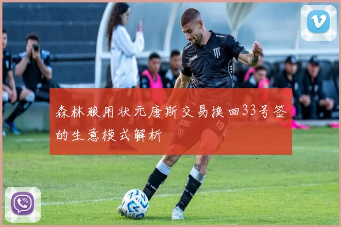 森林狼用状元唐斯交易换回33号签的生意模式解析