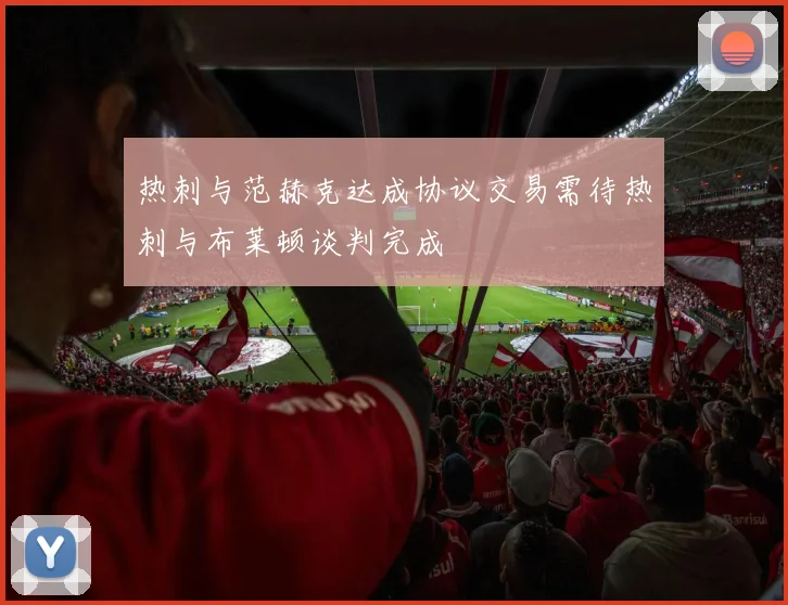 热刺与范赫克达成协议交易需待热刺与布莱顿谈判完成