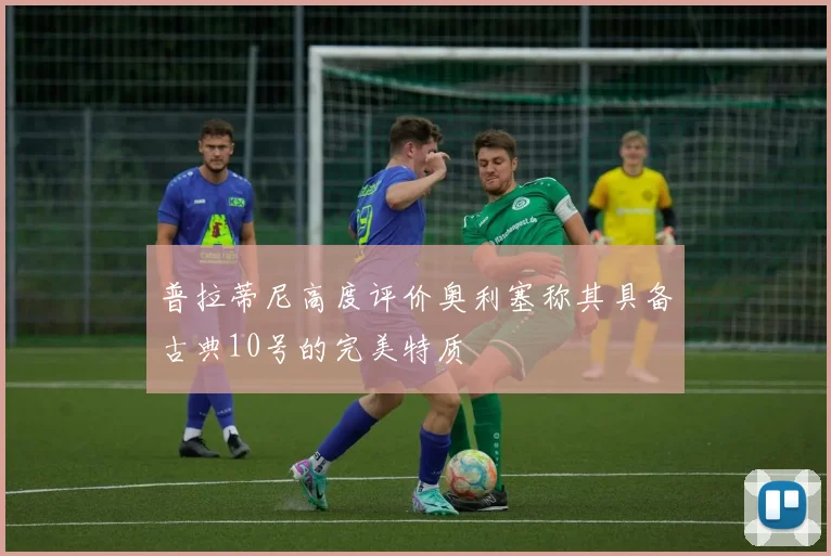 普拉蒂尼高度评价奥利塞称其具备古典10号的完美特质