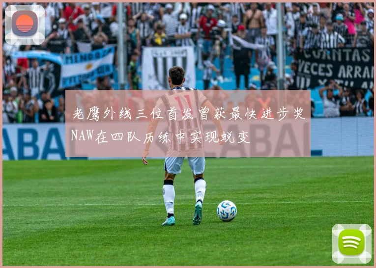 老鹰外线三位首发曾获最快进步奖NAW在四队历练中实现蜕变
