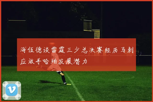 海伍德谈雷霆三少总决赛经历马刺应放手哈珀发展潜力